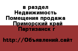  в раздел : Недвижимость » Помещения продажа . Приморский край,Партизанск г.